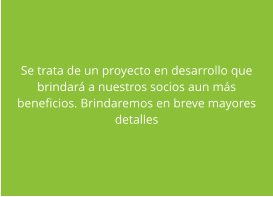 Se trata de un proyecto en desarrollo que brindar� a nuestros socios aun m�s beneficios. Brindaremos en breve mayores detalles